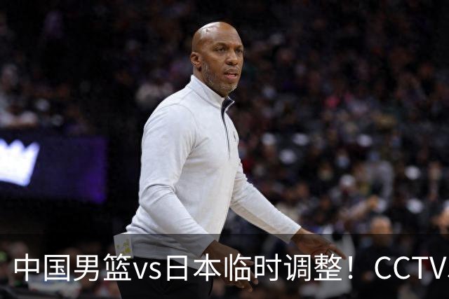 中国男篮vs日本临时调整！CCTV5不直播，暗藏三个信号，三分16中4是隐患
